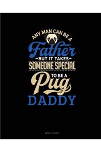 Any Man Can Be A Father But It Takes Someone Special To Be A Pug Daddy