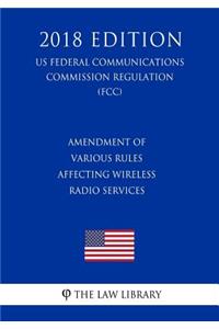 Amendment of Various Rules Affecting Wireless Radio Services (US Federal Communications Commission Regulation) (FCC) (2018 Edition)