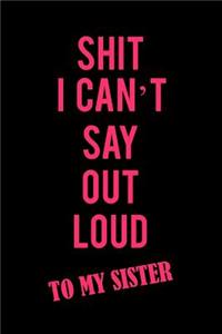 Shit I Can't Say Out Loud to My Sister