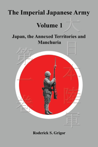 Imperial Japanese Army Volume 1: Japan, the Annexed Territories and Manchuria