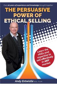 Persuasive Power of Ethical Selling: The skills and expertise needed to sell effectively in any market