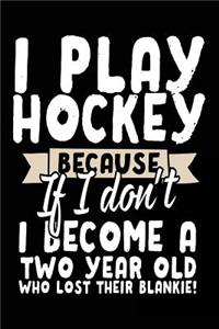 I Play Hockey Because If I Don't I Become A Two Year Old Who Lost Their Blankie!