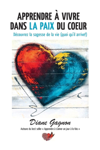 Apprendre à vivre dans la paix du coeur: Découvrez la sagesse de la vie (quoi qu'il arrive!)