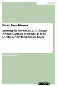 Assessing the Perception and Challenges of Online Learning by Students in Some Selected Tertiary Institutions in Ghana