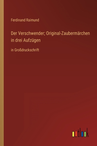 Verschwender; Original-Zaubermärchen in drei Aufzügen