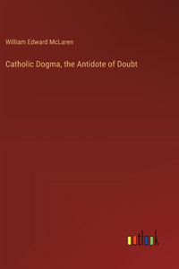 Catholic Dogma, the Antidote of Doubt