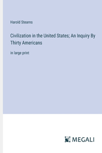 Civilization in the United States; An Inquiry By Thirty Americans