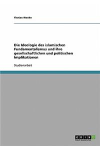 Die Ideologie des islamischen Fundamentalismus und ihre gesellschaftlichen und politischen Implikationen