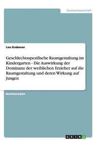 Geschlechtsspezifische Raumgestaltung im Kindergarten - Die Auswirkung der Dominanz der weiblichen Erzieher auf die Raumgestaltung und deren Wirkung auf Jungen
