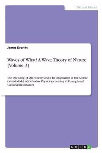 Waves of What? a Wave Theory of Nature [Volume 3]