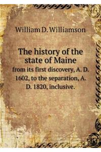 The History of the State of Maine from Its First Discovery, A. D. 1602, to the Separation, A. D. 1820, Inclusive.