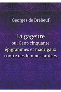 La Gageure Ou, Cent-Cinquante Épigrammes Et Madrigaux Contre Des Femmes Fardées