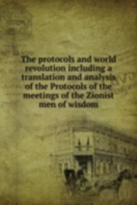 protocols and world revolution including a translation and analysis of the Protocols of the meetings of the Zionist men of wisdom
