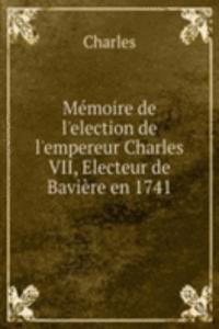 Memoire de l'election de l'empereur Charles VII, Electeur de Baviere en 1741