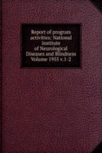 Report of program activities: National Institute of Neurological Diseases and Blindness Volume 1955 v.1-2