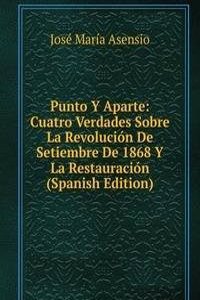 Punto Y Aparte: Cuatro Verdades Sobre La Revolucion De Setiembre De 1868 Y La Restauracion (Spanish Edition)