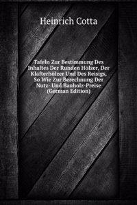 Tafeln Zur Bestimmung Des Inhaltes Der Runden Holzer, Der Klafterholzer Und Des Reisigs, So Wie Zur Berechnung Der Nutz- Und Bauholz-Preise (German Edition)