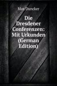 Die Dresdener Conferenzen: Mit Urkunden (German Edition)