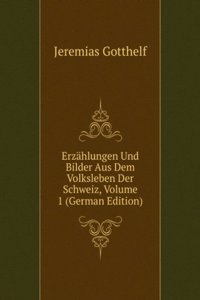 Erzahlungen Und Bilder Aus Dem Volksleben Der Schweiz, Volume 1 (German Edition)
