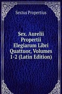 Sex. Aurelii Propertii Elegiarum Libri Quattuor, Volumes 1-2 (Latin Edition)