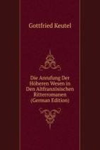 Die Anrufung Der Hoheren Wesen in Den Altfranzosischen Ritterromanen (German Edition)