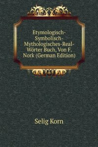 Etymologisch-Symbolisch-Mythologisches-Real-Worter Buch, Von F. Nork (German Edition)