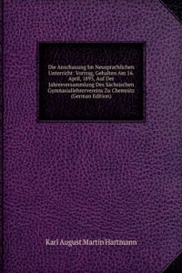 Die Anschauung Im Neusprachlichen Unterricht: Vortrag, Gehalten Am 16. April, 1895, Auf Der Jahresversammlung Des Sachsischen Gymnasiallehrervereins Zu Chemnitz (German Edition)