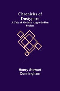 Chronicles of Dustypore; A Tale of Modern Anglo-Indian Society