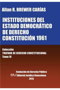 INSTITUCIONES DEL ESTADO DEMOCRÁTICO DE DERECHO. CONSTITUCIÓN 1961. Colección Tratado de Derecho Constitucional, Tomo IV