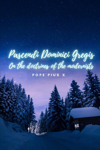 Pascendi Dominici Gregis. On the doctrines of the Modernists.