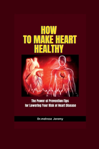 How to make heart healthy: The Power of Prevention: Tips for Lowering Your Risk of Heart Disease