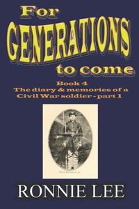 For Generations to come - Book 4 The diary and memories of a Civil War soldier - part 1