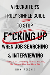 Recruiter's Truly Simple Guide to Stop F*cking Up When Job Searching & Interviewing