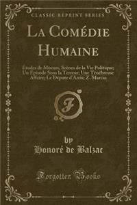 La ComÃ©die Humaine: Ã?tudes de Moeurs, ScÃ¨nes de la Vie Politique; Un Ã?pisode Sous La Terreur; Une TÃ©nÃ©breuse Affaire; Le DÃ©pute d'Arcis; Z. Marcas (Classic Reprint)
