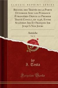 Recueil Des Traitï¿½s de la Porte Ottomane Avec Les Puissance ï¿½trangï¿½res Depuis Le Premier Traitï¿½ Conclu, En 1536, Entre Sulï¿½yman Ier Et Franï¿½ois Ier Jusqu'ï¿½ Nos Jours, Vol. 11: Autriche (Classic Reprint)