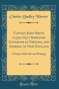 Captain John Smith (1579-1631) Sometime Governor of Virginia, and Admiral of New England: A Study of His Life and Writings (Classic Reprint)
