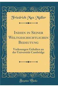 Indien in Seiner Weltgeschichtlichen Bedeutung: Vorlesungen Gehalten an Der Universitï¿½t Cambridge (Classic Reprint)