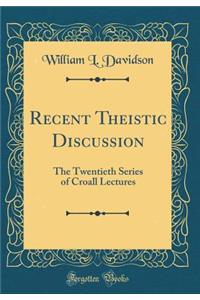 Recent Theistic Discussion: The Twentieth Series of Croall Lectures (Classic Reprint)