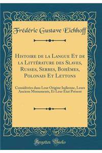Histoire de la Langue Et de la Littérature des Slaves, Russes, Serbes, Bohèmes, Polonais Et Lettons: Considérées dans Leur Origine Indienne, Leurs Anciens Monuments, Et Leur État Présent (Classic Reprint)