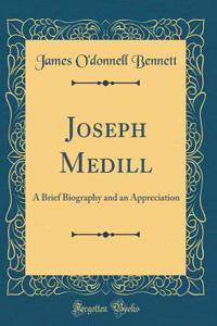 Joseph Medill: A Brief Biography and an Appreciation (Classic Reprint)