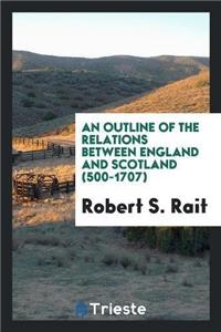 An Outline of the Relations Between England and Scotland (500-1707)