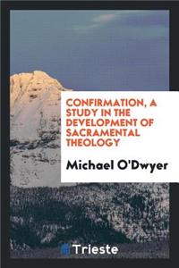 Confirmation, a Study in the Development of Sacramental Theology