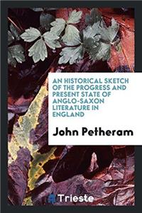 Historical Sketch of the Progress and Present State of Anglo-Saxon Literature in England