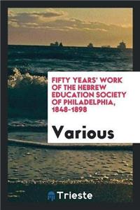 Fifty Years' Work of the Hebrew Education Society of Philadelphia, 1848-1898