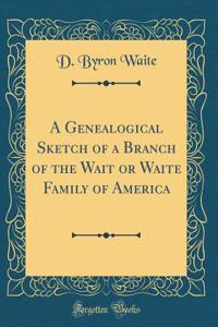 A Genealogical Sketch of a Branch of the Wait or Waite Family of America (Classic Reprint)