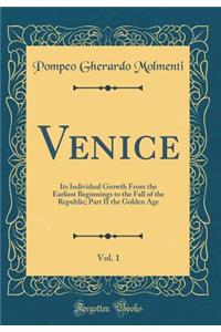 Venice, Vol. 1: Its Individual Growth From the Earliest Beginnings to the Fall of the Republic; Part II the Golden Age (Classic Reprint)