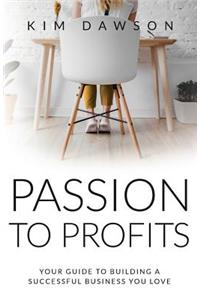 Passion to Profits: Your Guide to Building a Successful Business You Love