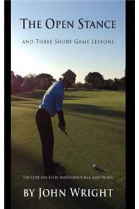 The Open Stance and Three Short Game Lessons: The Cure for Every Inefficiency in a Golf Swing: The Cure for Every Inefficiency in a Golf Swing