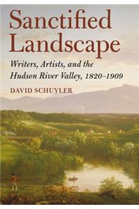 Sanctified Landscape: Writers, Artists, and the Hudson River Valley, 1820 1909