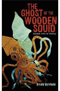 Ghost of the Wooden Squid: Random Acts of Poetry by Ryan Buynak